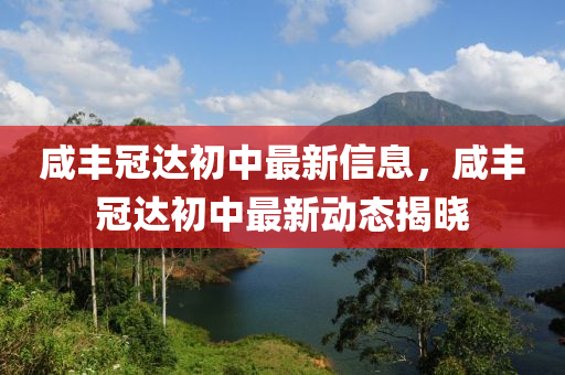 咸豐冠達初中最新信息，咸豐冠達初中最新動態(tài)揭曉