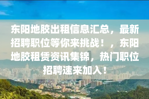 東陽地膠出租信息匯總，最新招聘職位等你來挑戰(zhàn)！，東陽地膠租賃資訊集錦，熱門職位招聘速來加入！