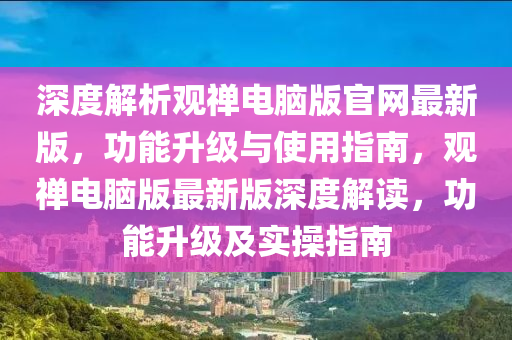 深度解析觀禪電腦版官網(wǎng)最新版，功能升級(jí)與使用指南，觀禪電腦版最新版深度解讀，功能升級(jí)及實(shí)操指南