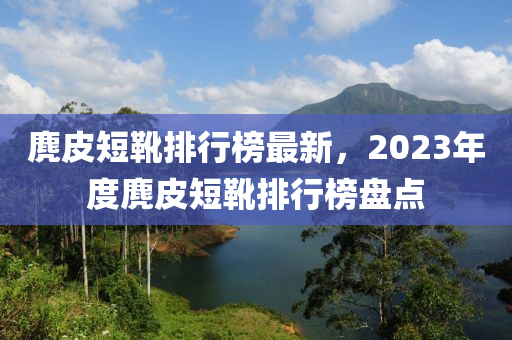 麂皮短靴排行榜最新，2023年度麂皮短靴排行榜盤點