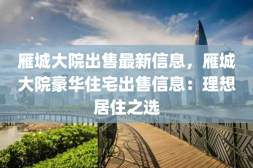 雁城大院出售最新信息，雁城大院豪華住宅出售信息：理想居住之選