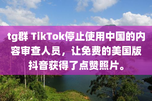 tg群 TikTok停止使用中國(guó)的內(nèi)容審查人員，讓免費(fèi)的美國(guó)版抖音獲得了點(diǎn)贊照片。