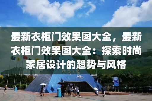 最新衣柜門效果圖大全，最新衣柜門效果圖大全：探索時(shí)尚家居設(shè)計(jì)的趨勢(shì)與風(fēng)格