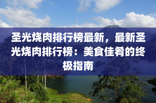 圣光燒肉排行榜最新，最新圣光燒肉排行榜：美食佳肴的終極指南