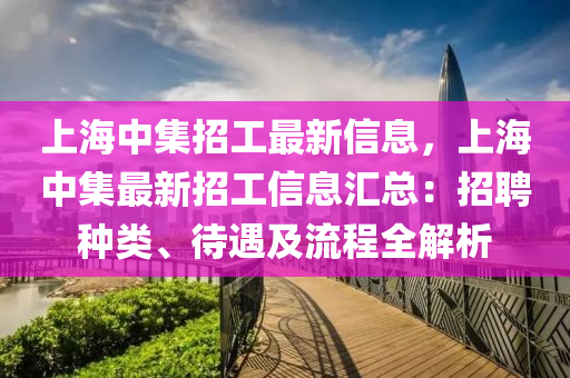 上海中集招工最新信息，上海中集最新招工信息匯總：招聘種類、待遇及流程全解析