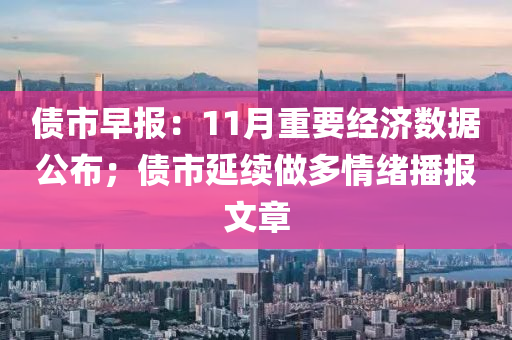 債市早報(bào)：11月重要經(jīng)濟(jì)數(shù)據(jù)公布；債市延續(xù)做多情緒播報(bào)文章