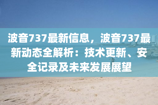 波音737最新信息，波音737最新動(dòng)態(tài)全解析：技術(shù)更新、安全記錄及未來發(fā)展展望