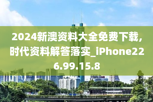 2024新澳資料大全免費下載,時代資料解答落實_iPhone226.99.15.8