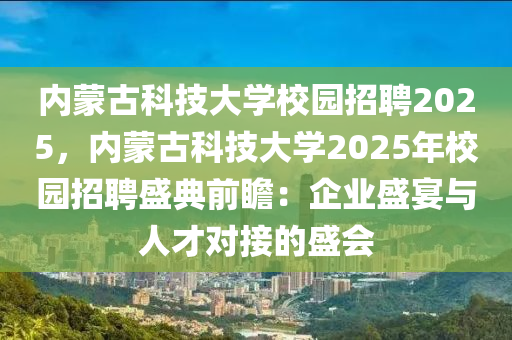 內(nèi)蒙古科技大學(xué)校園招聘2025，內(nèi)蒙古科技大學(xué)2025年校園招聘盛典前瞻：企業(yè)盛宴與人才對接的盛會(huì)