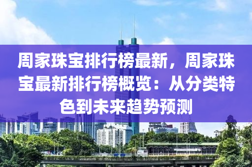 周家珠寶排行榜最新，周家珠寶最新排行榜概覽：從分類特色到未來趨勢預(yù)測