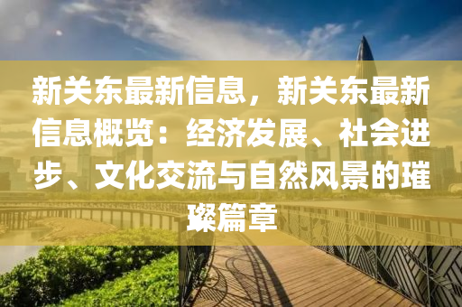 新關東最新信息，新關東最新信息概覽：經濟發(fā)展、社會進步、文化交流與自然風景的璀璨篇章