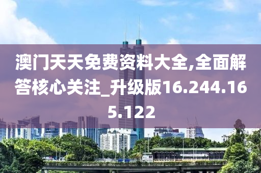 澳門天天免費資料大全,全面解答核心關(guān)注_升級版16.244.165.122