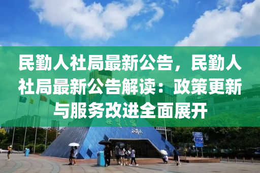 民勤人社局最新公告，民勤人社局最新公告解讀：政策更新與服務(wù)改進全面展開