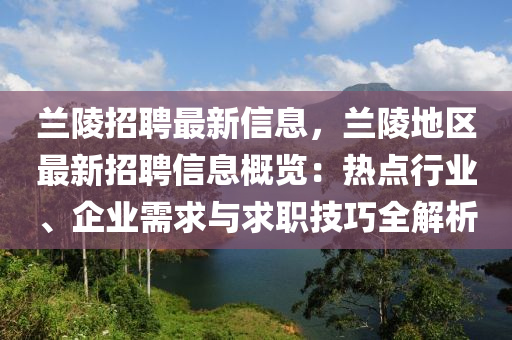 蘭陵招聘最新信息，蘭陵地區(qū)最新招聘信息概覽：熱點(diǎn)行業(yè)、企業(yè)需求與求職技巧全解析