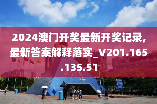 2024澳門開獎最新開獎記錄,最新答案解釋落實_V201.165.135.51