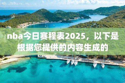 nba今日賽程表2025，以下是根據(jù)您提供的內(nèi)容生成的