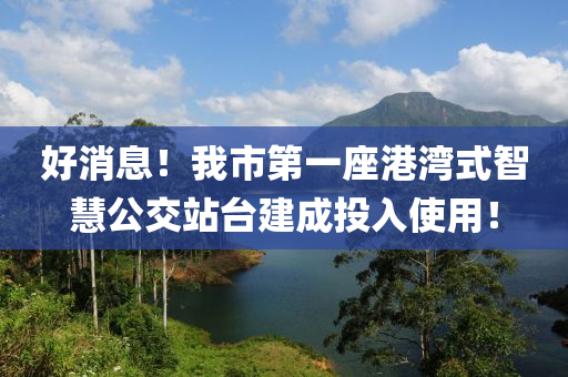 好消息！我市第一座港灣式智慧公交站臺(tái)建成投入使用！