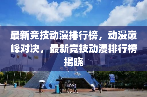 最新競技動漫排行榜，動漫巔峰對決，最新競技動漫排行榜揭曉