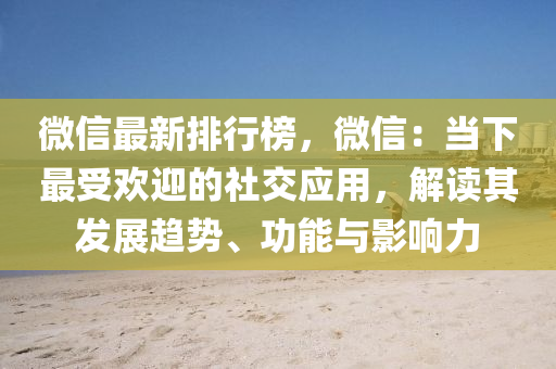 微信最新排行榜，微信：當下最受歡迎的社交應用，解讀其發(fā)展趨勢、功能與影響力