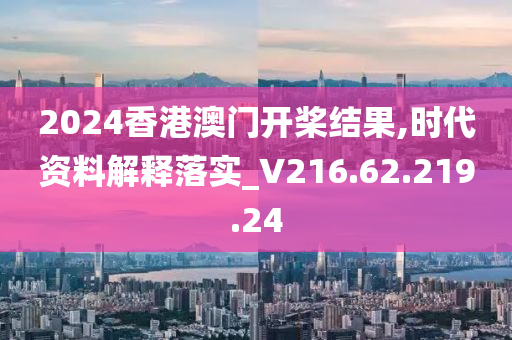 2024香港澳門開槳結(jié)果,時(shí)代資料解釋落實(shí)_V216.62.219.24