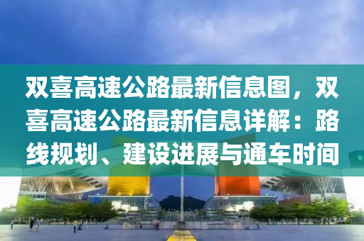 雙喜高速公路最新信息圖，雙喜高速公路最新信息詳解：路線規(guī)劃、建設進展與通車時間