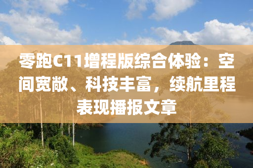 零跑C11增程版綜合體驗：空間寬敞、科技豐富，續(xù)航里程表現(xiàn)播報文章