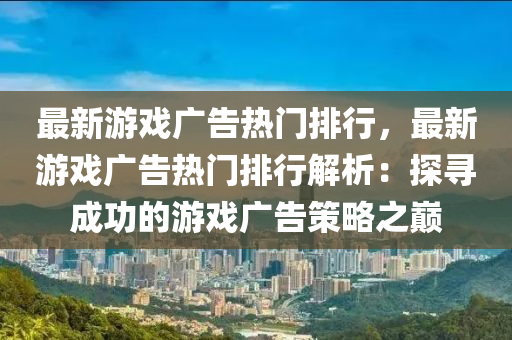 最新游戲廣告熱門排行，最新游戲廣告熱門排行解析：探尋成功的游戲廣告策略之巔