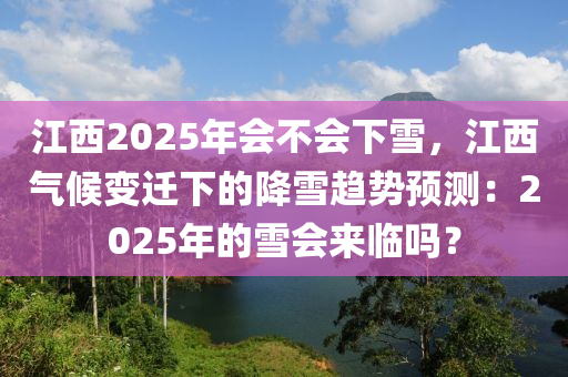 江西2025年會不會下雪，江西氣候變遷下的降雪趨勢預(yù)測：2025年的雪會來臨嗎？