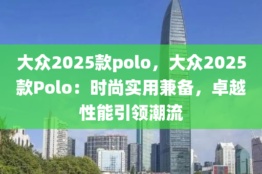 大眾2025款polo，大眾2025款Polo：時尚實用兼?zhèn)洌吭叫阅芤I潮流