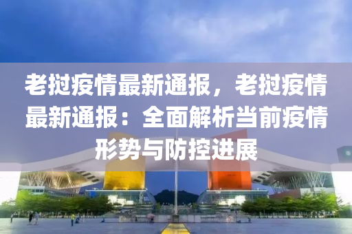 老撾疫情最新通報，老撾疫情最新通報：全面解析當前疫情形勢與防控進展