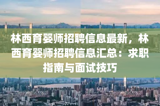 林西育嬰師招聘信息最新，林西育嬰師招聘信息匯總：求職指南與面試技巧