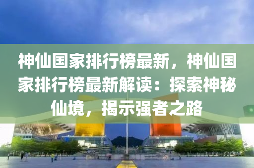 神仙國(guó)家排行榜最新，神仙國(guó)家排行榜最新解讀：探索神秘仙境，揭示強(qiáng)者之路