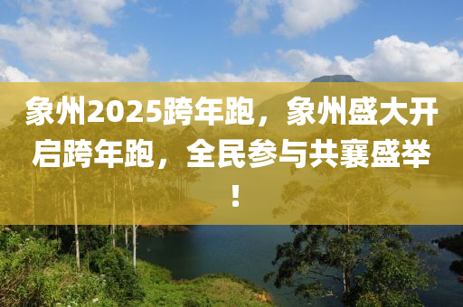 象州2025跨年跑，象州盛大開啟跨年跑，全民參與共襄盛舉！