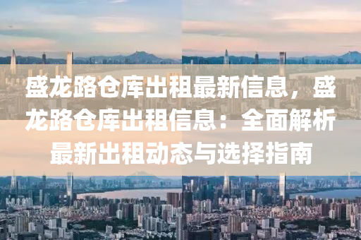 盛龍路倉庫出租最新信息，盛龍路倉庫出租信息：全面解析最新出租動(dòng)態(tài)與選擇指南