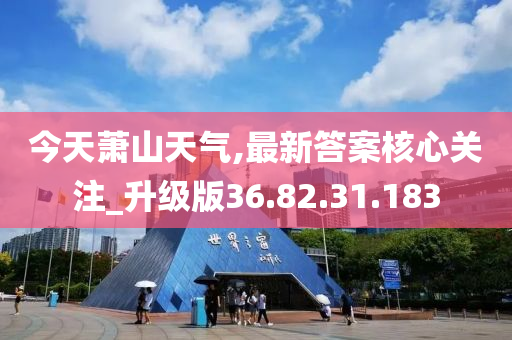 今天蕭山天氣,最新答案核心關注_升級版36.82.31.183