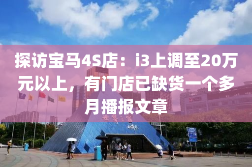 探訪寶馬4S店：i3上調(diào)至20萬元以上，有門店已缺貨一個(gè)多月播報(bào)文章