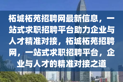 柘城柘苑招聘網(wǎng)最新信息，一站式求職招聘平臺(tái)助力企業(yè)與人才精準(zhǔn)對(duì)接，柘城柘苑招聘網(wǎng)，一站式求職招聘平臺(tái)，企業(yè)與人才的精準(zhǔn)對(duì)接之道