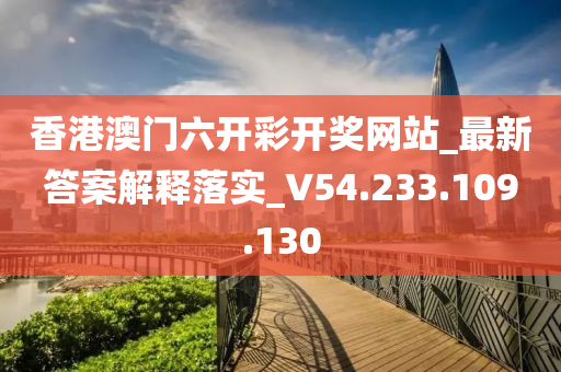 香港澳門六開彩開獎網(wǎng)站_最新答案解釋落實(shí)_V54.233.109.130