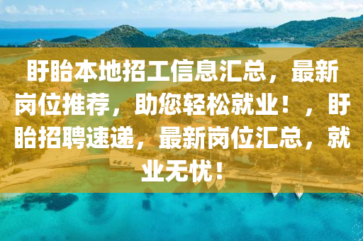 盱眙本地招工信息匯總，最新崗位推薦，助您輕松就業(yè)！，盱眙招聘速遞，最新崗位匯總，就業(yè)無(wú)憂！