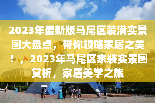 2023年最新版馬尾區(qū)裝潢實景圖大盤點，帶你領(lǐng)略家居之美！，2023年馬尾區(qū)家裝實景圖賞析，家居美學(xué)之旅