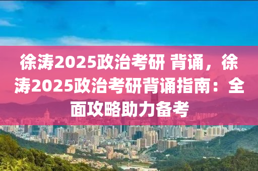 徐濤2025政治考研 背誦，徐濤2025政治考研背誦指南：全面攻略助力備考