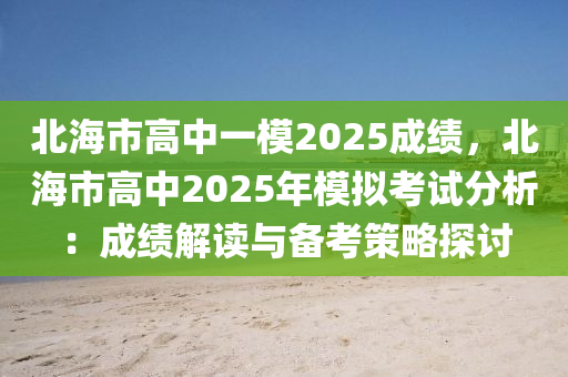 北海市高中一模2025成績，北海市高中2025年模擬考試分析：成績解讀與備考策略探討