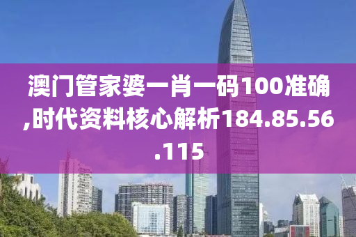 澳門管家婆一肖一碼100準(zhǔn)確,時代資料核心解析184.85.56.115