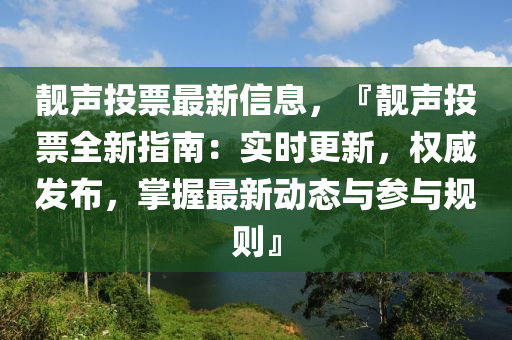 靚聲投票最新信息，『靚聲投票全新指南：實時更新，權(quán)威發(fā)布，掌握最新動態(tài)與參與規(guī)則』