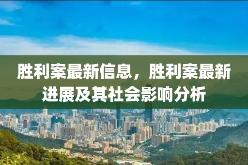 勝利案最新信息，勝利案最新進展及其社會影響分析