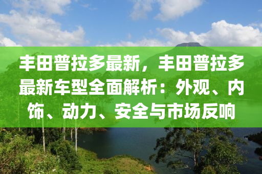 豐田普拉多最新，豐田普拉多最新車型全面解析：外觀、內(nèi)飾、動力、安全與市場反響