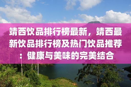 靖西飲品排行榜最新，靖西最新飲品排行榜及熱門飲品推薦：健康與美味的完美結(jié)合