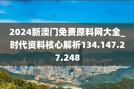 2024新澳门免费原料网大全_时代资料核心解析134.147.27.248