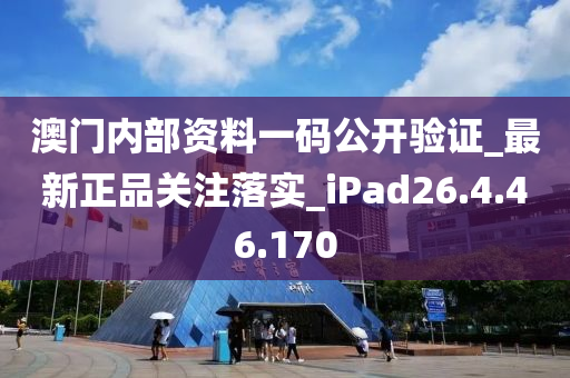 澳門內(nèi)部資料一碼公開驗證_最新正品關(guān)注落實_iPad26.4.46.170