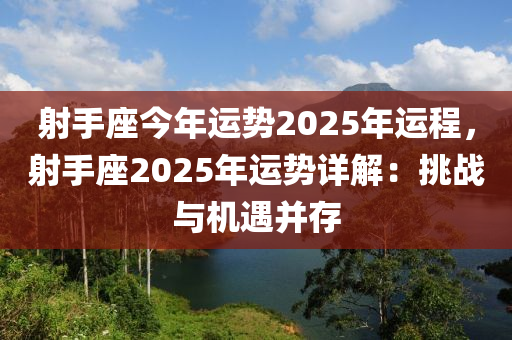 射手座今年運(yùn)勢(shì)2025年運(yùn)程，射手座2025年運(yùn)勢(shì)詳解：挑戰(zhàn)與機(jī)遇并存